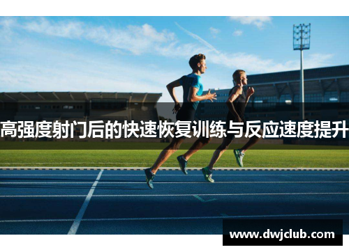 高强度射门后的快速恢复训练与反应速度提升